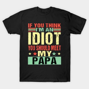 If You Think I'm An Idiot You Should Meet My Papa T-Shirt